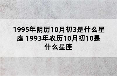 1995年阴历10月初3是什么星座 1993年农历10月初10是什么星座